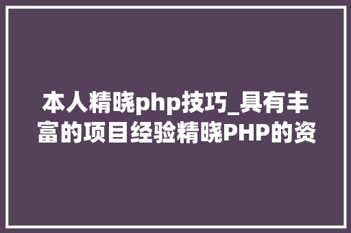 本人精晓php技巧_具有丰富的项目经验精晓PHP的资深轨范员寻IT互联网相关机会