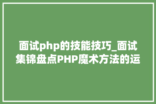 面试php的技能技巧_面试集锦盘点PHP魔术方法的运用一