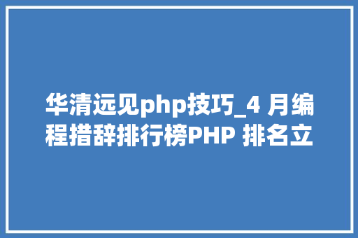 华清远见php技巧_4 月编程措辞排行榜PHP 排名立异低