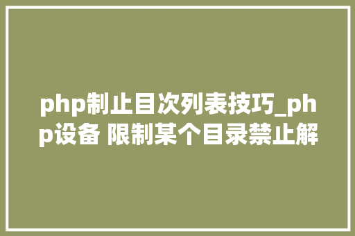 php制止目次列表技巧_php设备 限制某个目录禁止解析php 限制user_agent