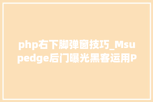 php右下脚弹窗技巧_Msupedge后门曝光黑客运用PHP马脚入侵Win10Win11系统