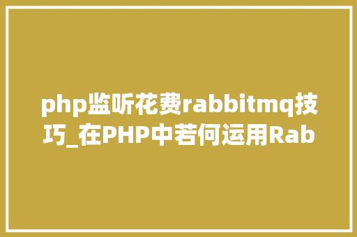 php监听花费rabbitmq技巧_在PHP中若何运用RabbitMQ来实现消息的订阅和宣告