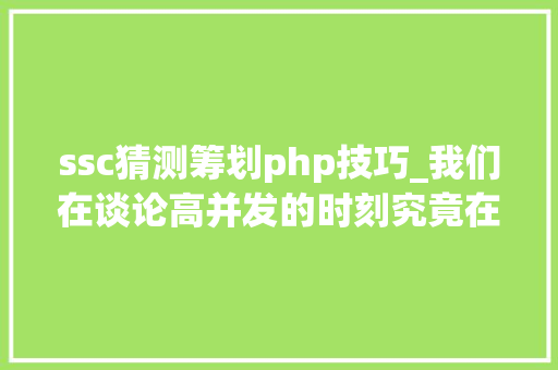 ssc猜测筹划php技巧_我们在谈论高并发的时刻究竟在谈什么看这一篇彻底明白并发事理