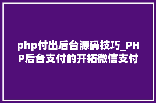 php付出后台源码技巧_PHP后台支付的开拓微信支付和支付宝支付