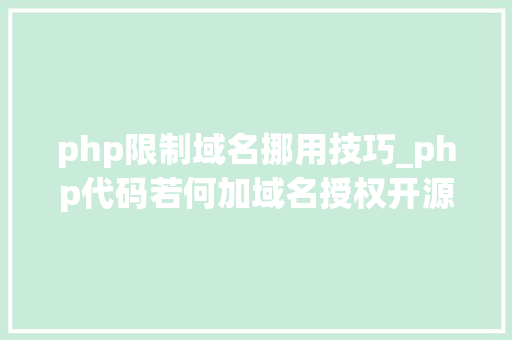php限制域名挪用技巧_php代码若何加域名授权开源php项目若何保护版权 商业授权