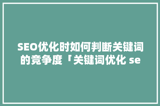 SEO优化时如何判断关键词的竞争度「关键词优化 seo」