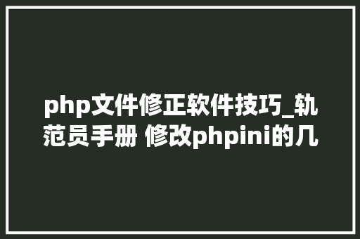 php文件修正软件技巧_轨范员手册 修改phpini的几种方法