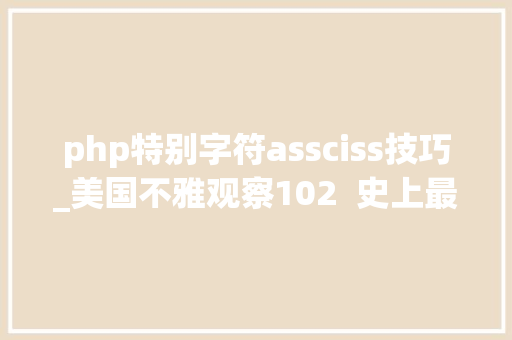 php特别字符assciss技巧_美国不雅观察102  史上最慎密的美日联盟拜登政府执政以来美日联盟的演进动因以及前景