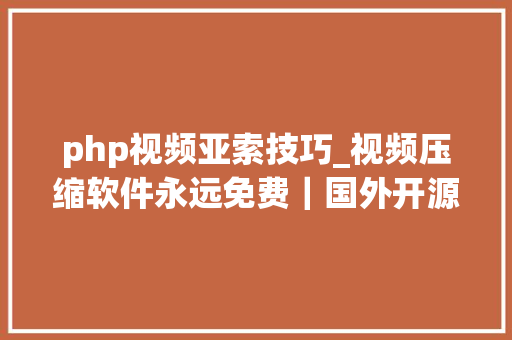 php视频亚索技巧_视频压缩软件永远免费｜国外开源软件｜无病毒