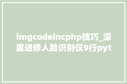 imgcodeincphp技巧_深度进修人脸识别仅9行python代码实现同时高效处理100张相片