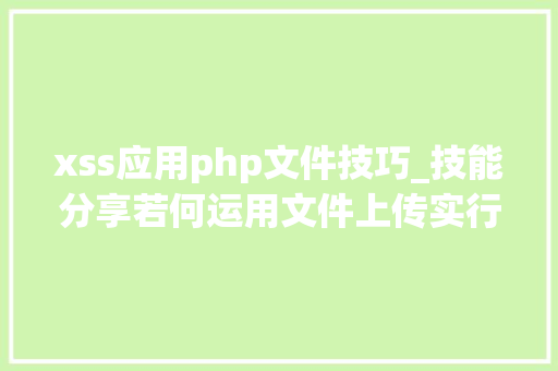xss应用php文件技巧_技能分享若何运用文件上传实行XSS