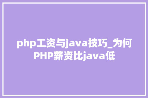 php工资与java技巧_为何PHP薪资比java低