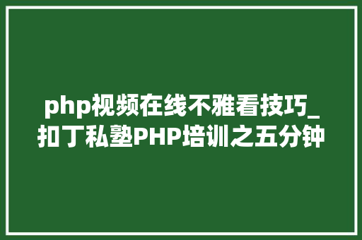 php视频在线不雅看技巧_扣丁私塾PHP培训之五分钟教你编写一个实时弹幕网站