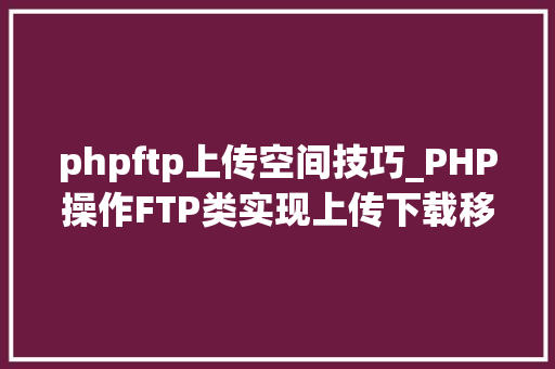phpftp上传空间技巧_PHP操作FTP类实现上传下载移动创建的方法
