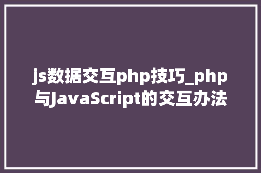 js数据交互php技巧_php与JavaScript的交互办法