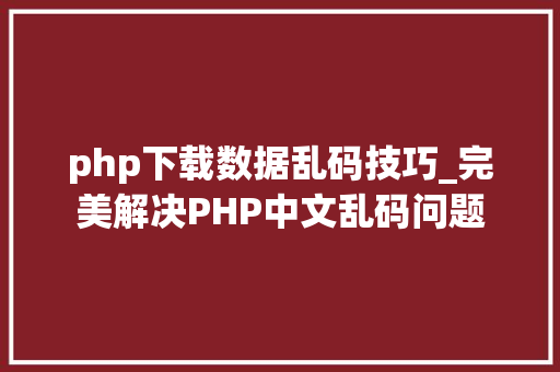 php下载数据乱码技巧_完美解决PHP中文乱码问题