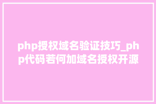 php授权域名验证技巧_php代码若何加域名授权开源php项目若何保护版权 商业授权