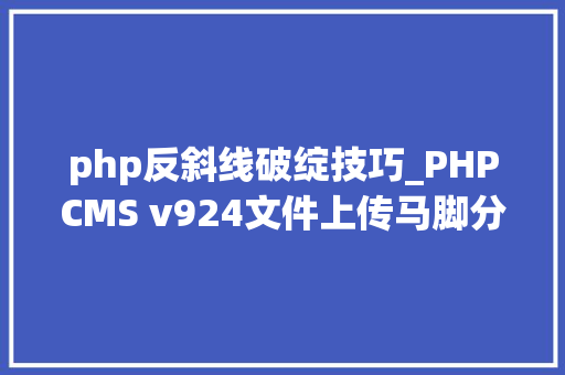 php反斜线破绽技巧_PHPCMS v924文件上传马脚分析附Exploit