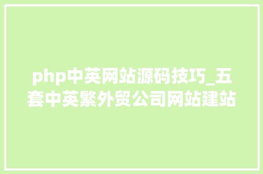 php中英网站源码技巧_五套中英繁外贸公司网站建站系统模板