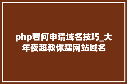 php若何申请域名技巧_大年夜超教你建网站域名
