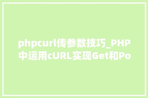 phpcurl传参数技巧_PHP中运用cURL实现Get和Post请求的方法最全