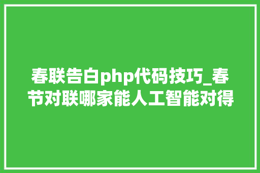 春联告白php代码技巧_春节对联哪家能人工智能对得狂