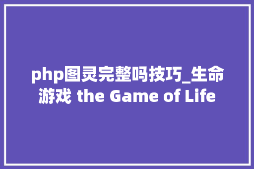 php图灵完整吗技巧_生命游戏 the Game of Life