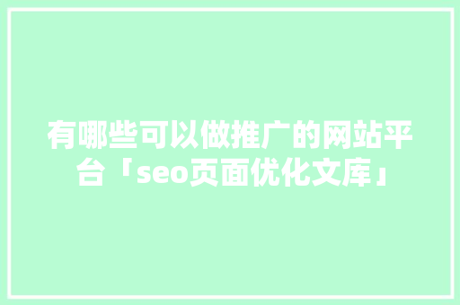 有哪些可以做推广的网站平台「seo页面优化文库」