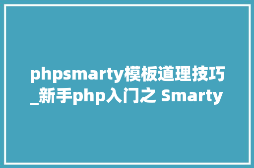 phpsmarty模板道理技巧_新手php入门之 Smarty模板简介及运用步骤