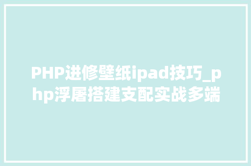 PHP进修壁纸ipad技巧_php浮屠搭建支配实战多端壁纸小轨范源码二小轨范前端篇