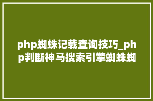 php蜘蛛记载查询技巧_php判断神马搜索引擎蜘蛛蜘蛛的方法