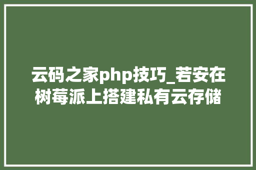 云码之家php技巧_若安在树莓派上搭建私有云存储