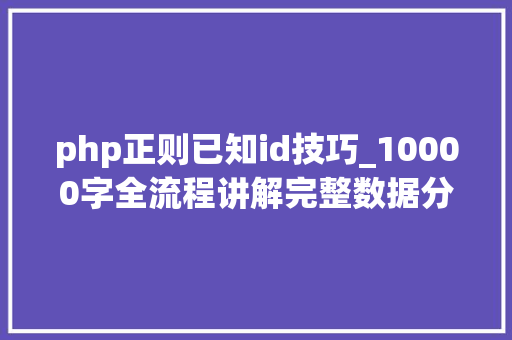 php正则已知id技巧_10000字全流程讲解完整数据分析