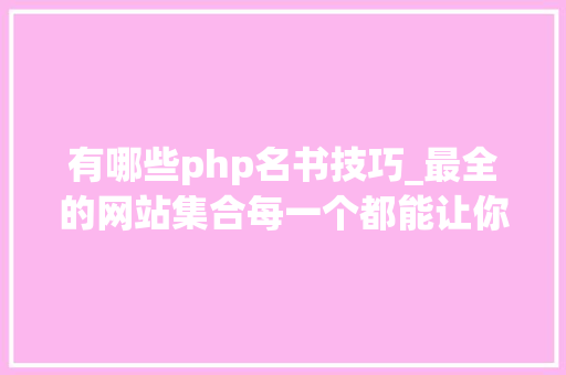 有哪些php名书技巧_最全的网站集合每一个都能让你挖到宝藏持续更新中
