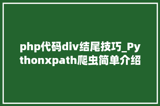 php代码div结尾技巧_Pythonxpath爬虫简单介绍