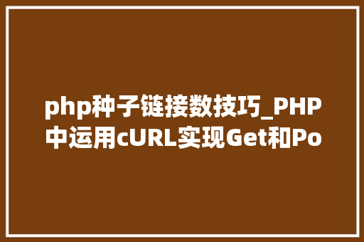 php种子链接数技巧_PHP中运用cURL实现Get和Post请求的方法最全