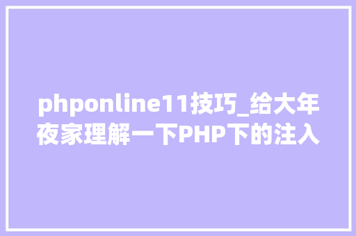 phponline11技巧_给大年夜家理解一下PHP下的注入的特殊性和事理