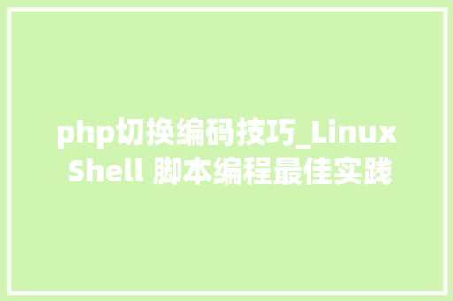php切换编码技巧_Linux Shell 脚本编程最佳实践