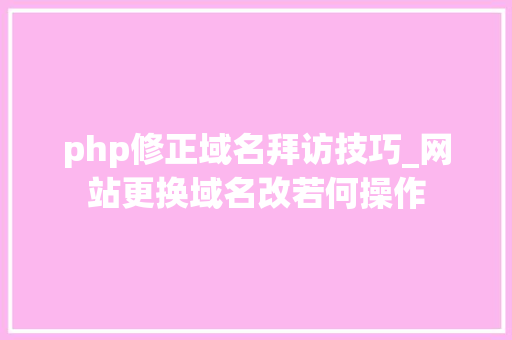 php修正域名拜访技巧_网站更换域名改若何操作