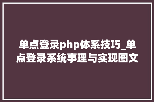 单点登录php体系技巧_单点登录系统事理与实现图文并茂附源码