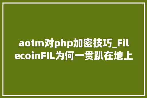 aotm对php加密技巧_FilecoinFIL为何一贯趴在地上不动