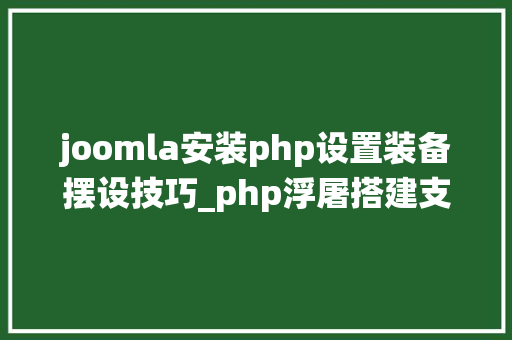 joomla安装php设置装备摆设技巧_php浮屠搭建支配实战Joomla内容治理系统源码