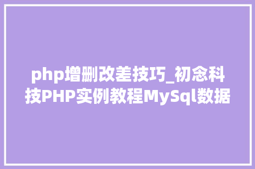 php增删改差技巧_初念科技PHP实例教程MySql数据库增删改查