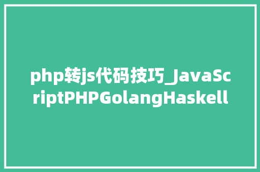 php转js代码技巧_JavaScriptPHPGolangHaskellElixir哪个才是最佳编程措辞