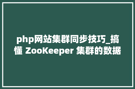 php网站集群同步技巧_搞懂 ZooKeeper 集群的数据同步