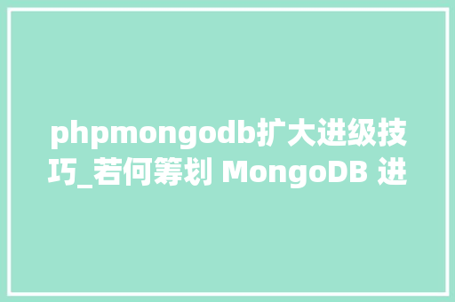phpmongodb扩大进级技巧_若何筹划 MongoDB 进级