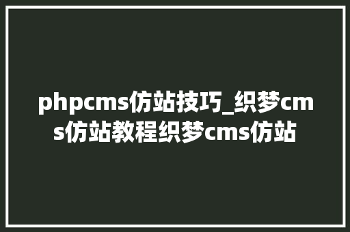 phpcms仿站技巧_织梦cms仿站教程织梦cms仿站