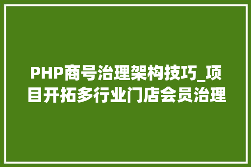 PHP商号治理架构技巧_项目开拓多行业门店会员治理系统