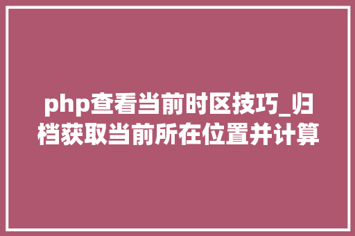 php查看当前时区技巧_归档获取当前所在位置并计算当前位置日出日落时间JSPHP