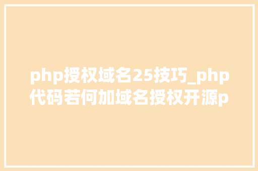 php授权域名25技巧_php代码若何加域名授权开源php项目若何保护版权 商业授权